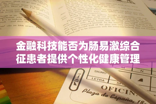金融科技能否为肠易激综合征患者提供个性化健康管理方案？