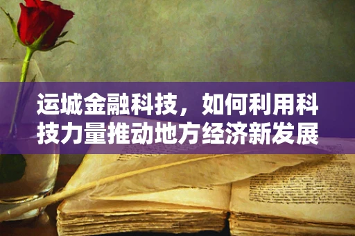 运城金融科技，如何利用科技力量推动地方经济新发展？
