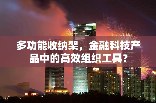 多功能收纳架，金融科技产品中的高效组织工具？