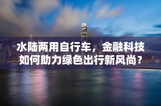 水陆两用自行车，金融科技如何助力绿色出行新风尚？