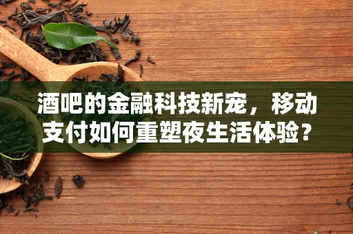 酒吧的金融科技新宠，移动支付如何重塑夜生活体验？