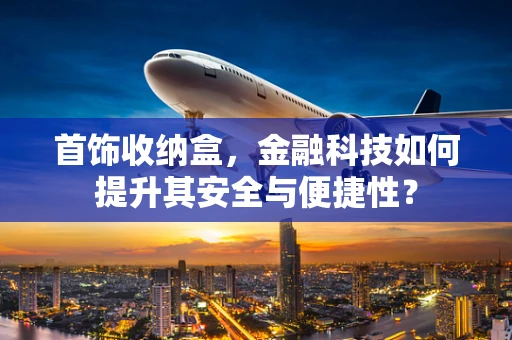 首饰收纳盒，金融科技如何提升其安全与便捷性？