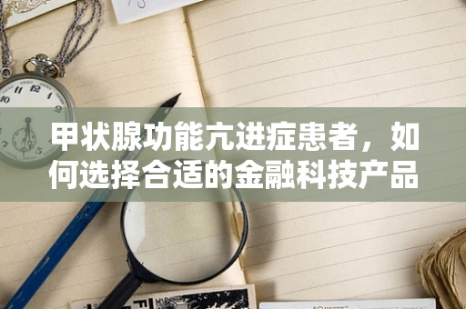 甲状腺功能亢进症患者，如何选择合适的金融科技产品？