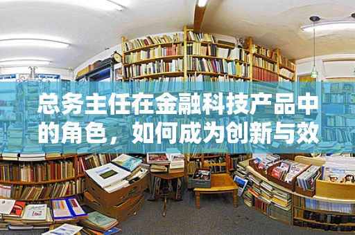 总务主任在金融科技产品中的角色，如何成为创新与效率的桥梁？