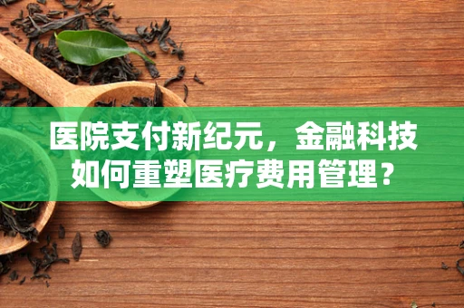 医院支付新纪元，金融科技如何重塑医疗费用管理？