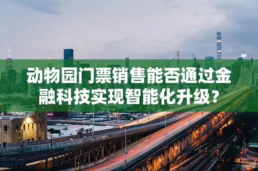 动物园门票销售能否通过金融科技实现智能化升级？