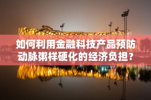 如何利用金融科技产品预防动脉粥样硬化的经济负担？