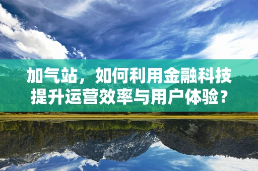 加气站，如何利用金融科技提升运营效率与用户体验？