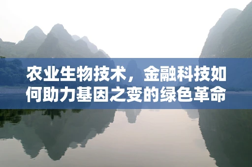 农业生物技术，金融科技如何助力基因之变的绿色革命？