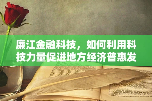 廉江金融科技，如何利用科技力量促进地方经济普惠发展？