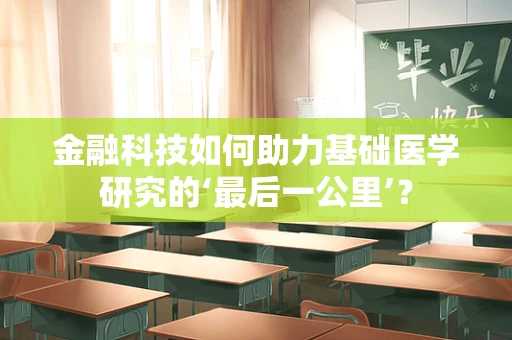 金融科技如何助力基础医学研究的‘最后一公里’？