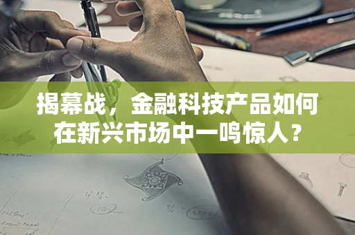 揭幕战，金融科技产品如何在新兴市场中一鸣惊人？