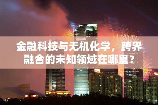 金融科技与无机化学，跨界融合的未知领域在哪里？