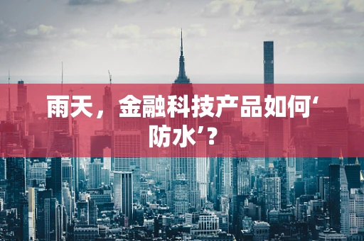 雨天，金融科技产品如何‘防水’？