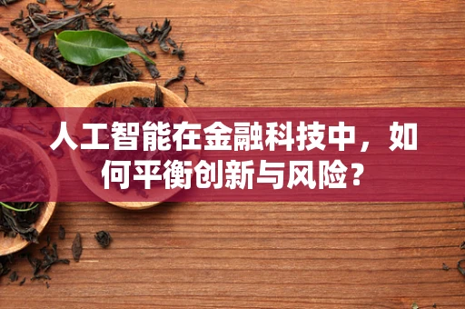 人工智能在金融科技中，如何平衡创新与风险？