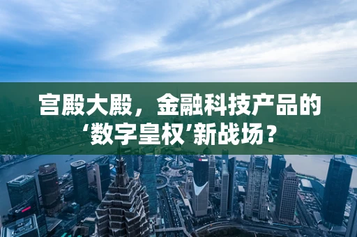 宫殿大殿，金融科技产品的‘数字皇权’新战场？
