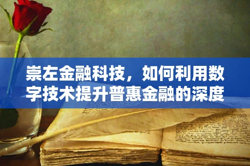 崇左金融科技，如何利用数字技术提升普惠金融的深度与广度？