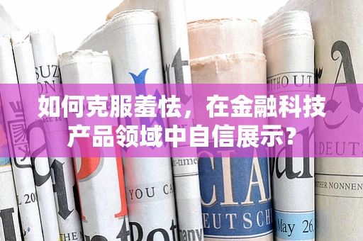 如何克服羞怯，在金融科技产品领域中自信展示？