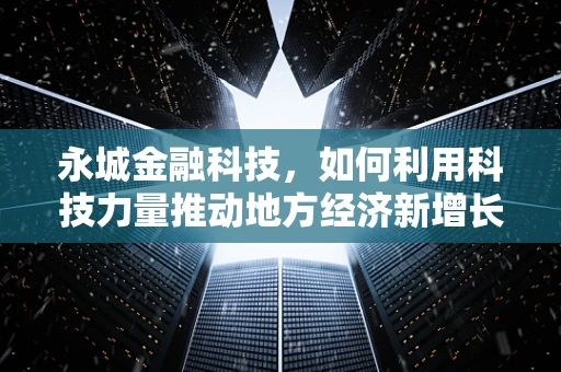 永城金融科技，如何利用科技力量推动地方经济新增长？
