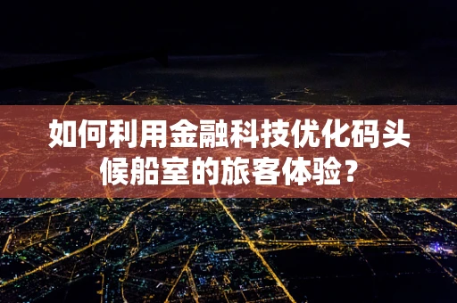 如何利用金融科技优化码头候船室的旅客体验？