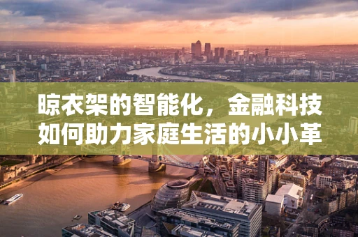 晾衣架的智能化，金融科技如何助力家庭生活的小小革新？
