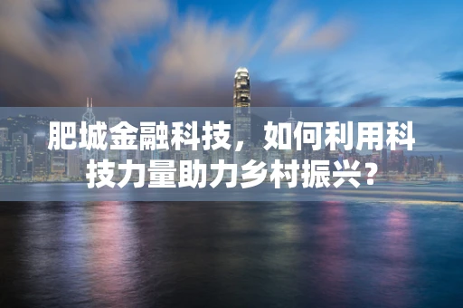 肥城金融科技，如何利用科技力量助力乡村振兴？
