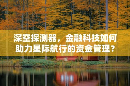 深空探测器，金融科技如何助力星际航行的资金管理？