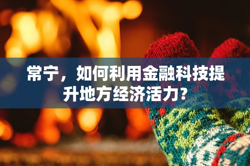常宁，如何利用金融科技提升地方经济活力？