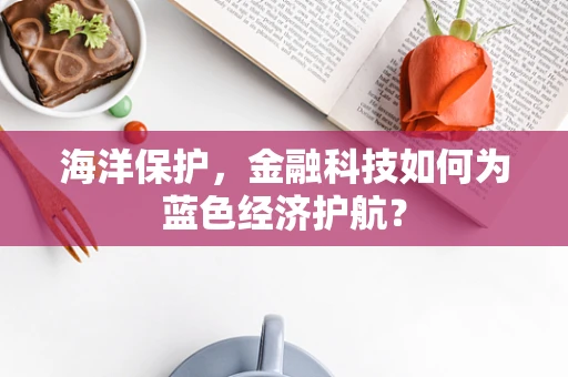 海洋保护，金融科技如何为蓝色经济护航？