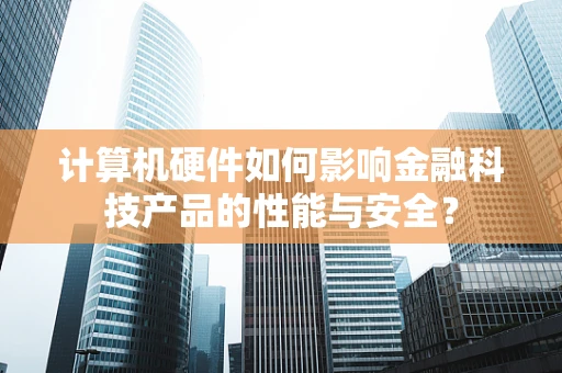 计算机硬件如何影响金融科技产品的性能与安全？