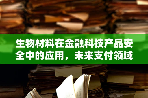 生物材料在金融科技产品安全中的应用，未来支付领域的守护者？
