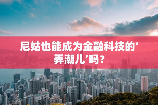 尼姑也能成为金融科技的‘弄潮儿’吗？