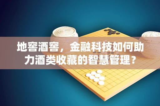 地窖酒窖，金融科技如何助力酒类收藏的智慧管理？