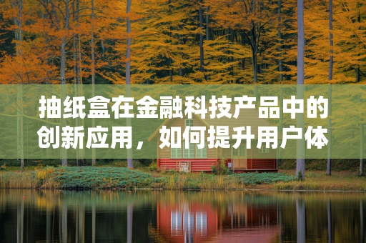 抽纸盒在金融科技产品中的创新应用，如何提升用户体验？