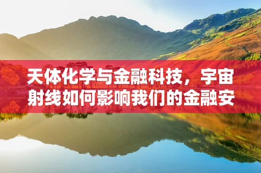 天体化学与金融科技，宇宙射线如何影响我们的金融安全网？