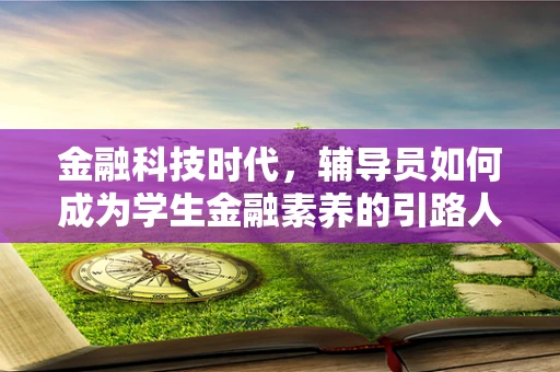 金融科技时代，辅导员如何成为学生金融素养的引路人？