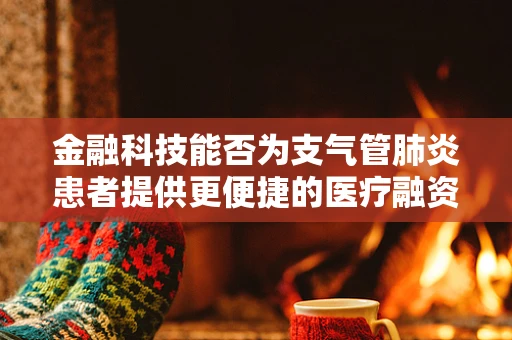 金融科技能否为支气管肺炎患者提供更便捷的医疗融资通道？