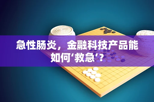 急性肠炎，金融科技产品能如何‘救急’？