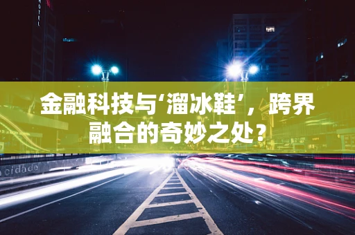 金融科技与‘溜冰鞋’，跨界融合的奇妙之处？
