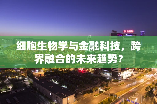 细胞生物学与金融科技，跨界融合的未来趋势？
