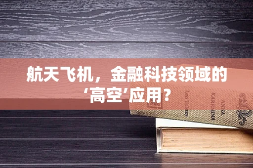 航天飞机，金融科技领域的‘高空’应用？