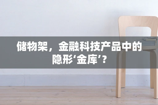 储物架，金融科技产品中的隐形‘金库’？