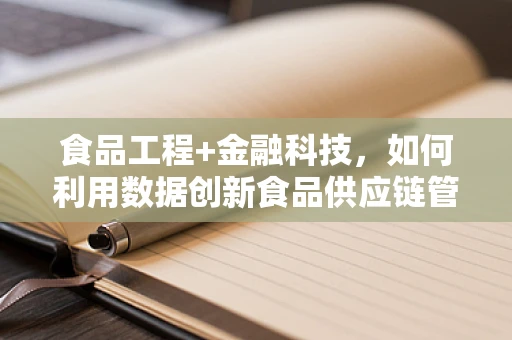 食品工程+金融科技，如何利用数据创新食品供应链管理？