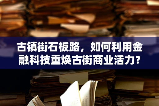 古镇街石板路，如何利用金融科技重焕古街商业活力？