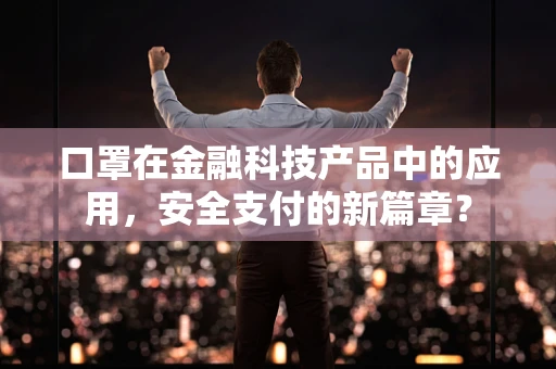 口罩在金融科技产品中的应用，安全支付的新篇章？