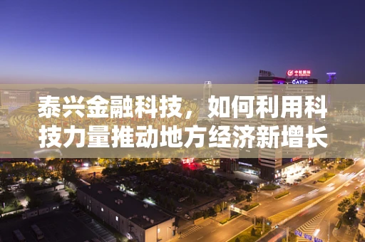 泰兴金融科技，如何利用科技力量推动地方经济新增长？