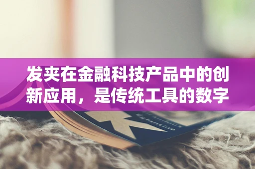 发夹在金融科技产品中的创新应用，是传统工具的数字化转型，还是新时代的营销噱头？