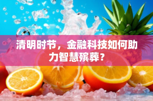 清明时节，金融科技如何助力智慧殡葬？