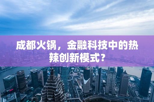 成都火锅，金融科技中的热辣创新模式？