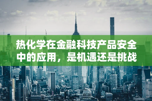 热化学在金融科技产品安全中的应用，是机遇还是挑战？